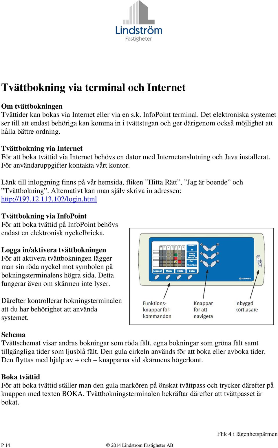 Tvättbokning via Internet För att boka tvättid via Internet behövs en dator med Internetanslutning och Java installerat. För användaruppgifter kontakta vårt kontor.