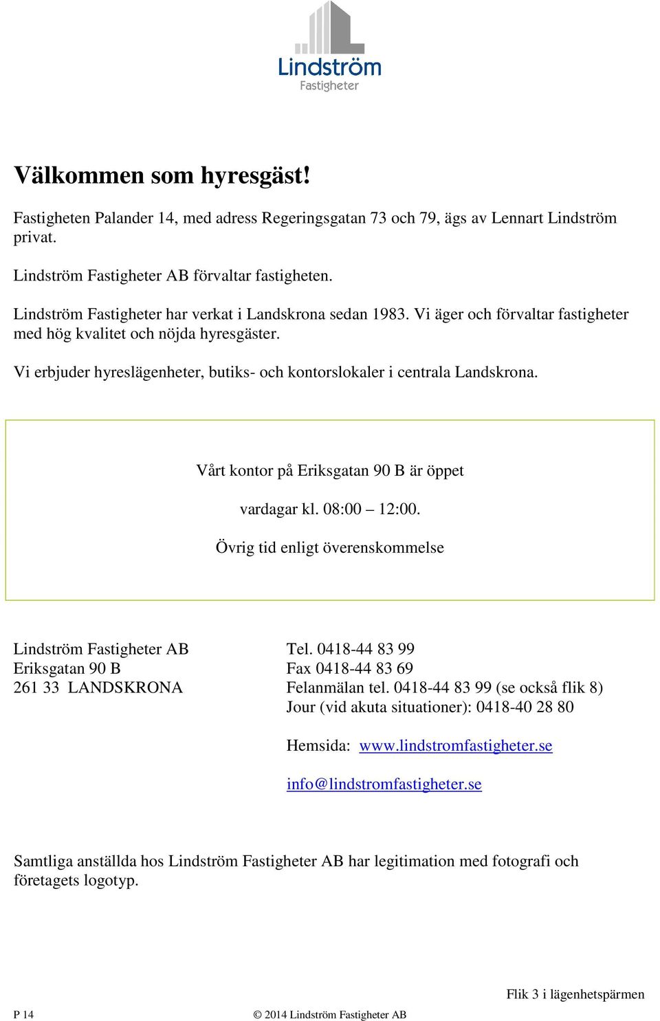 Vi erbjuder hyreslägenheter, butiks- och kontorslokaler i centrala Landskrona. Vårt kontor på Eriksgatan 90 B är öppet vardagar kl. 08:00 12:00.
