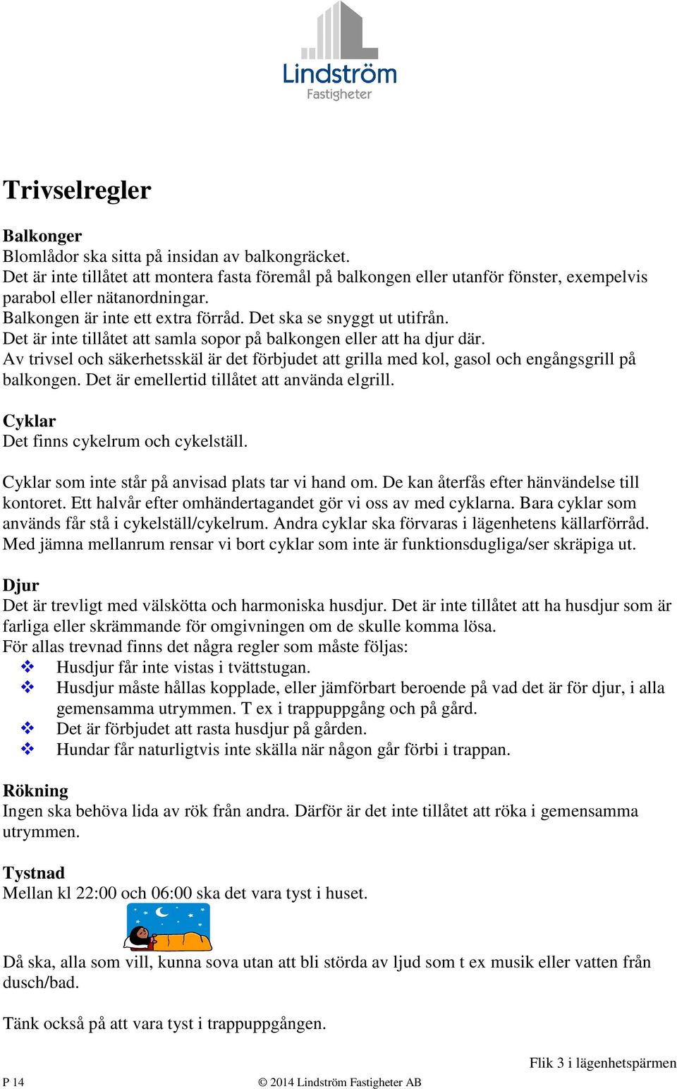 Av trivsel och säkerhetsskäl är det förbjudet att grilla med kol, gasol och engångsgrill på balkongen. Det är emellertid tillåtet att använda elgrill. Cyklar Det finns cykelrum och cykelställ.