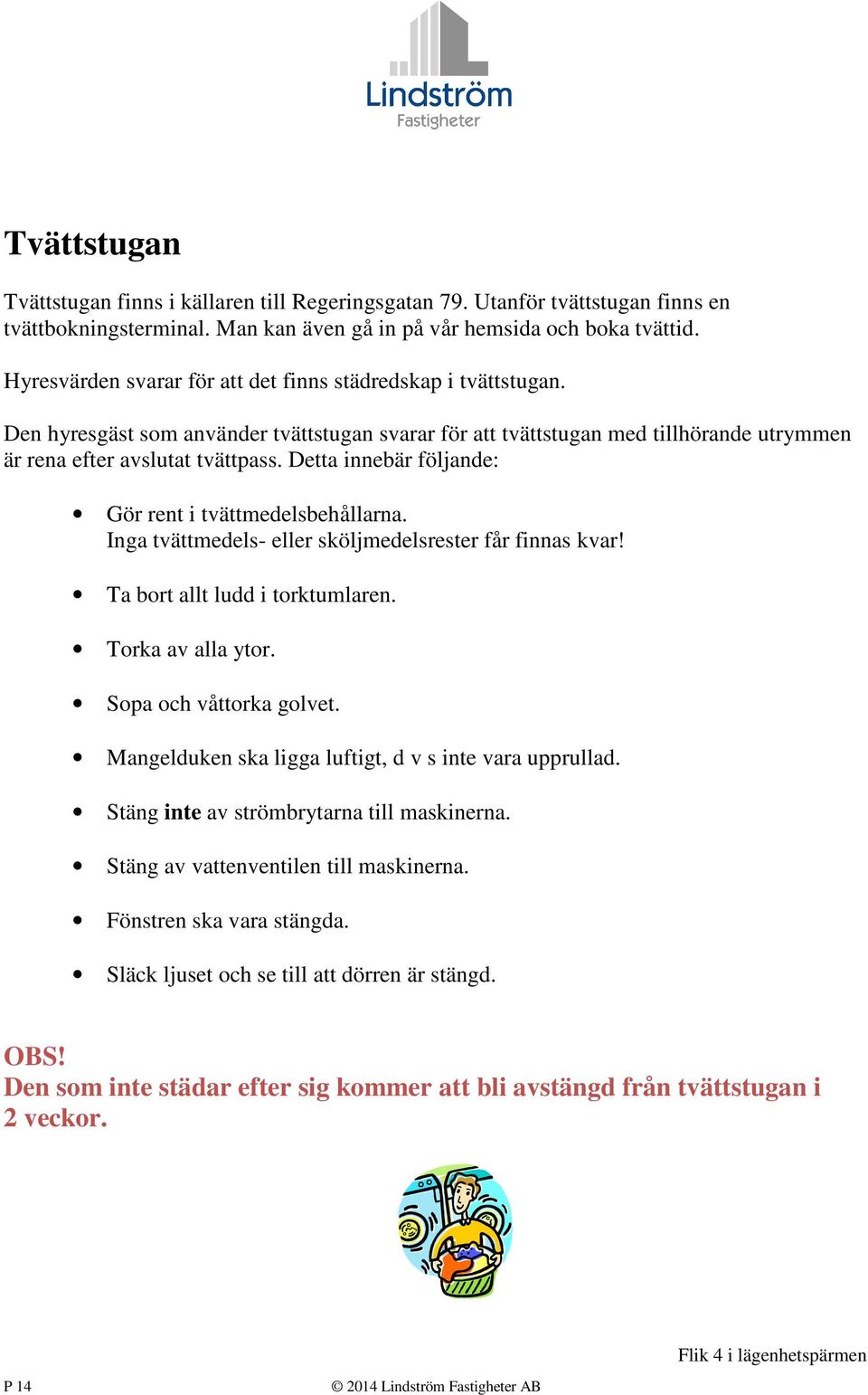 Detta innebär följande: Gör rent i tvättmedelsbehållarna. Inga tvättmedels- eller sköljmedelsrester får finnas kvar! Ta bort allt ludd i torktumlaren. Torka av alla ytor. Sopa och våttorka golvet.