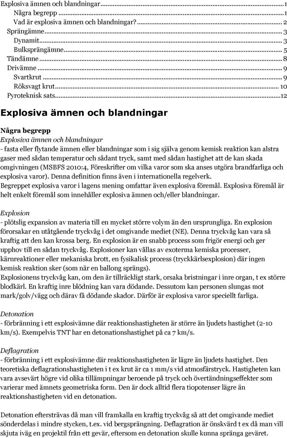 .. 12 Explosiva ämnen och blandningar Några begrepp Explosiva ämnen och blandningar - fasta eller flytande ämnen eller blandningar som i sig själva genom kemisk reaktion kan alstra gaser med sådan