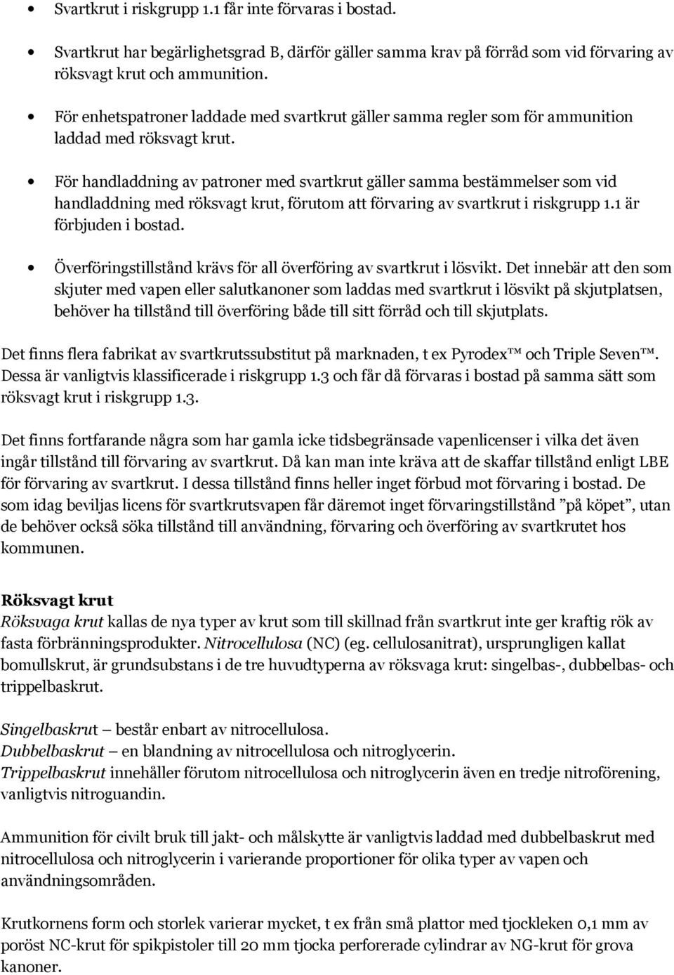 För handladdning av patroner med svartkrut gäller samma bestämmelser som vid handladdning med röksvagt krut, förutom att förvaring av svartkrut i riskgrupp 1.1 är förbjuden i bostad.
