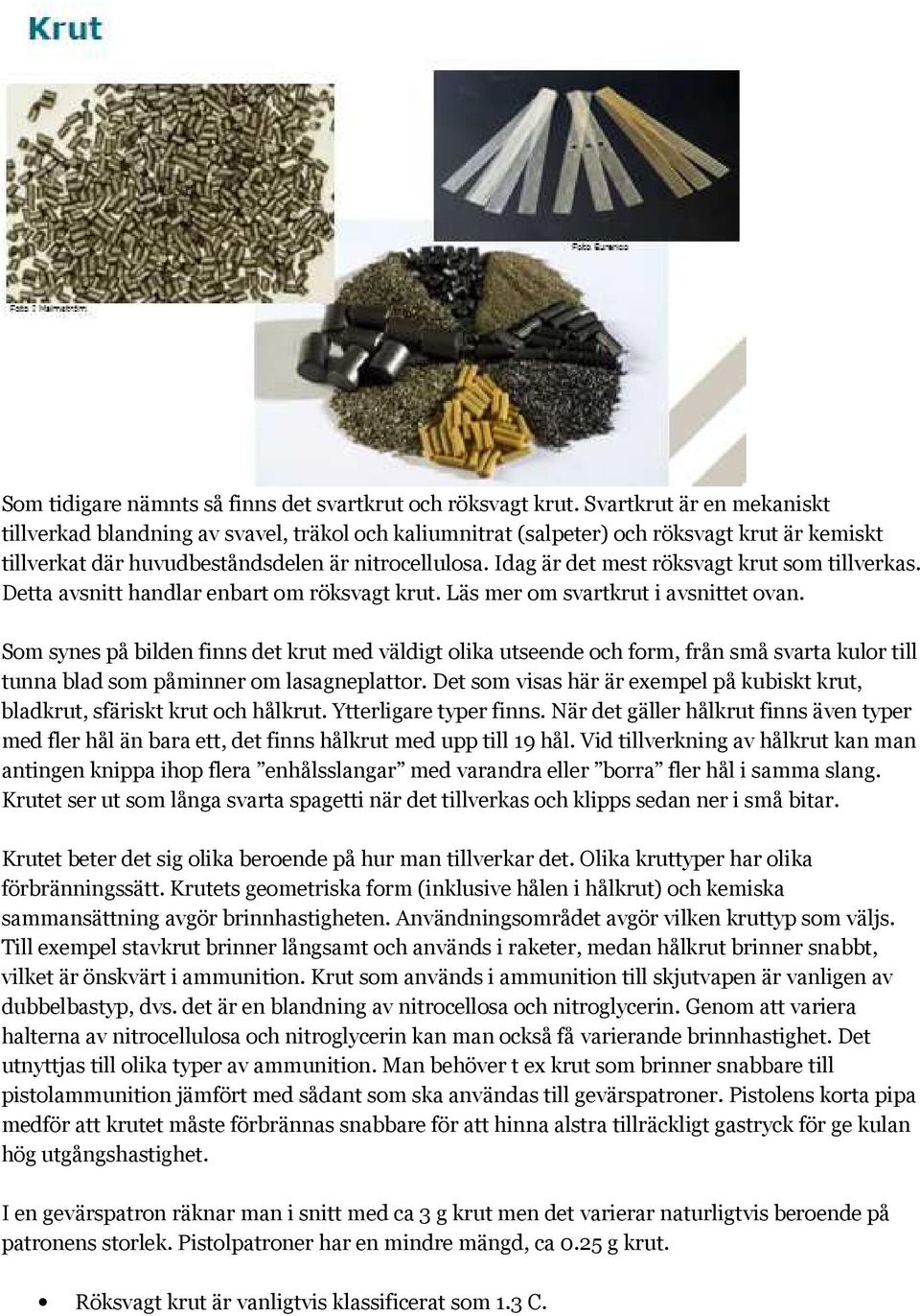 Idag är det mest röksvagt krut som tillverkas. Detta avsnitt handlar enbart om röksvagt krut. Läs mer om svartkrut i avsnittet ovan.