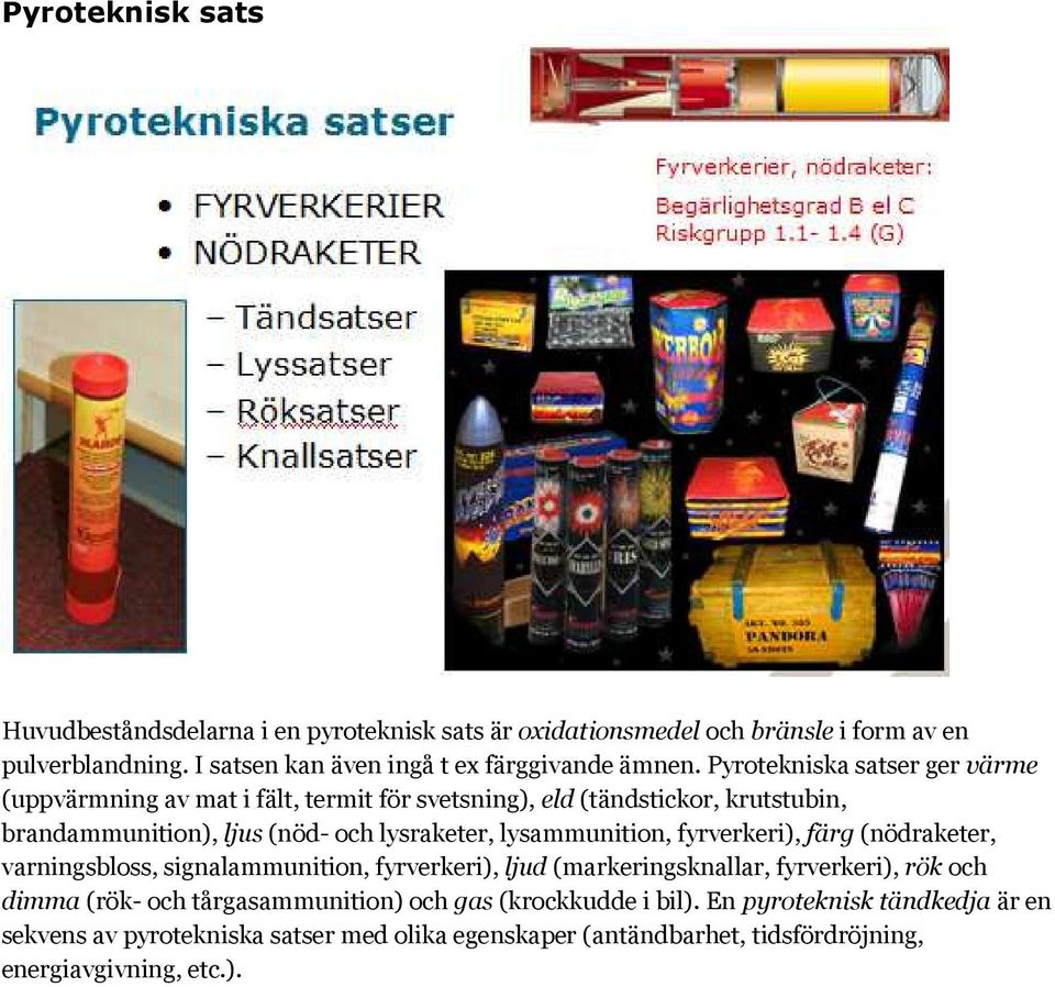 Pyrotekniska satser ger värme (uppvärmning av mat i fält, termit för svetsning), eld (tändstickor, krutstubin, brandammunition), ljus (nöd- och lysraketer,