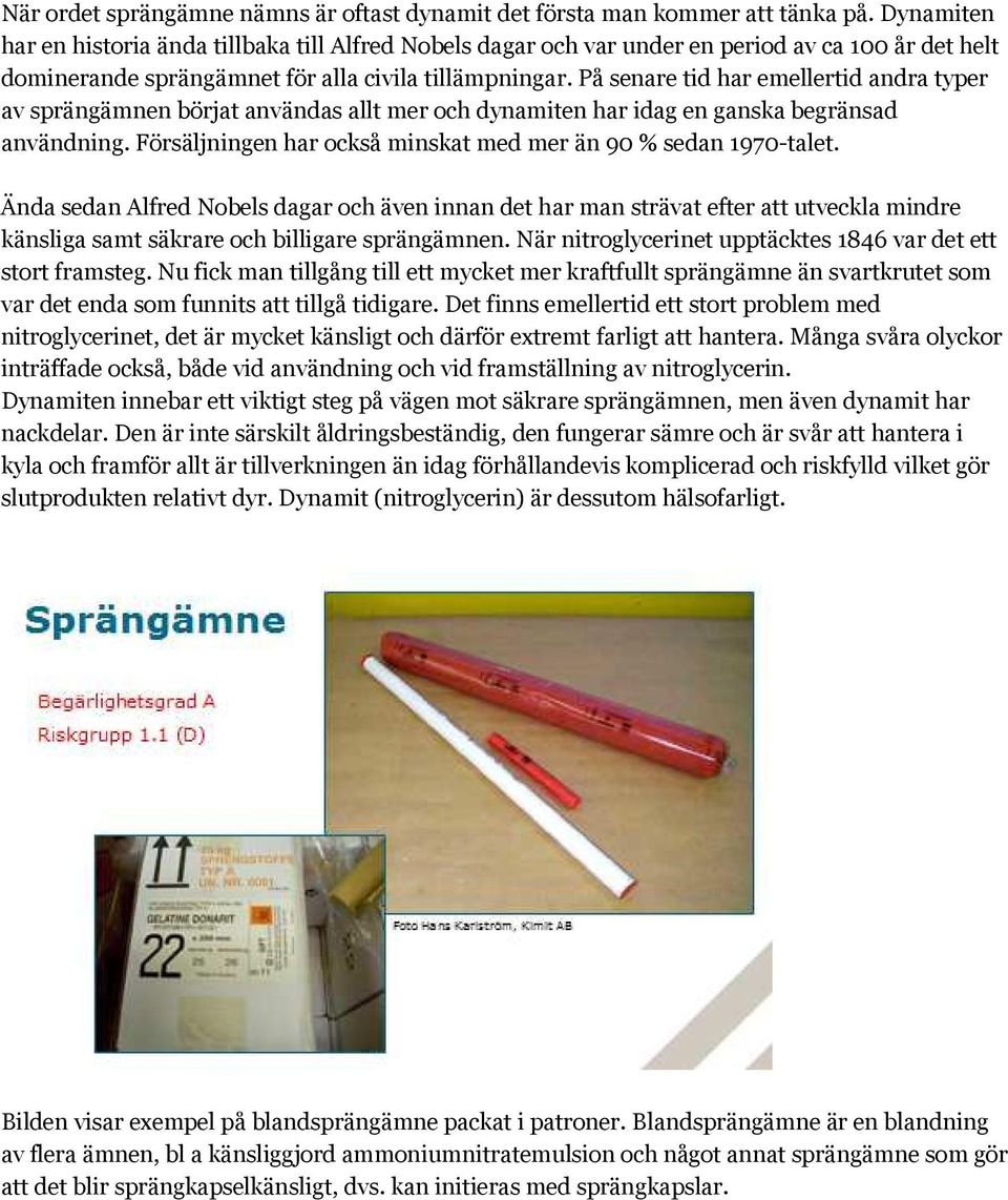 På senare tid har emellertid andra typer av sprängämnen börjat användas allt mer och dynamiten har idag en ganska begränsad användning.