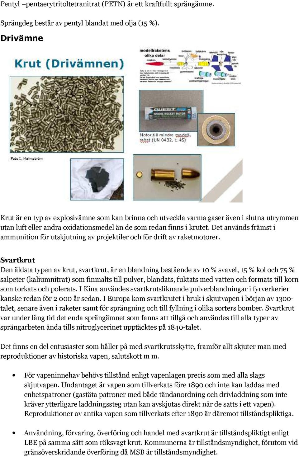 Det används främst i ammunition för utskjutning av projektiler och för drift av raketmotorer.