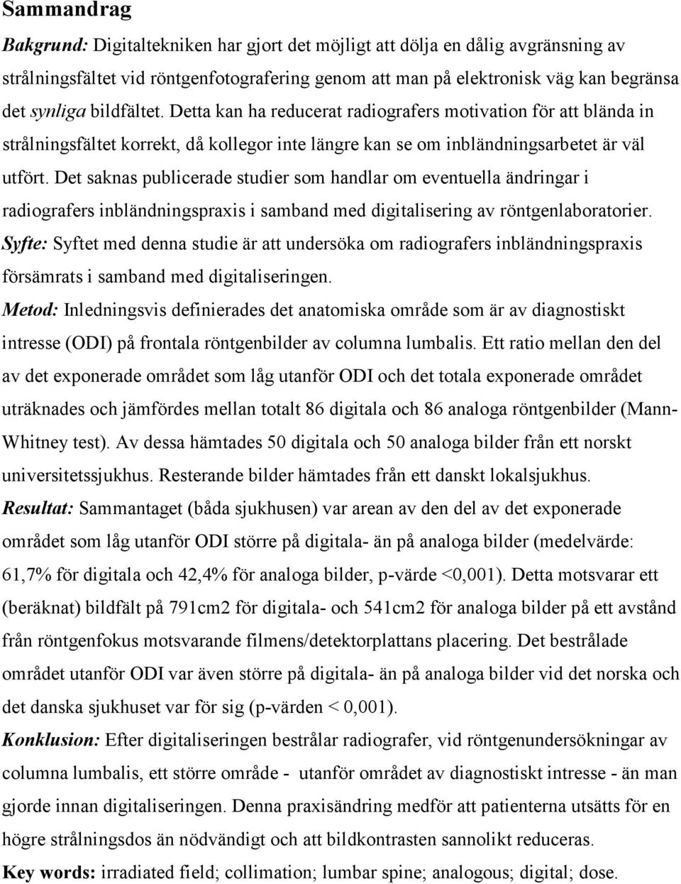 Det saknas publicerade studier som handlar om eventuella ändringar i radiografers inbländningspraxis i samband med digitalisering av röntgenlaboratorier.