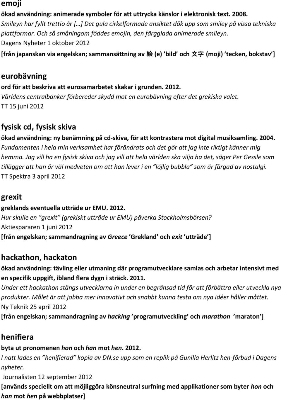 Dagens Nyheter 1 oktober 2012 [från japanskan via engelskan; sammansättning av 絵 (e) bild och 文 字 (moji) tecken, bokstav ] eurobävning ord för att beskriva att eurosamarbetet skakar i grunden. 2012. Världens centralbanker förbereder skydd mot en eurobävning efter det grekiska valet.