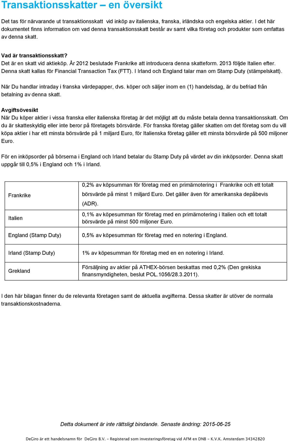 År 2012 beslutade Frankrike att introducera denna skatteform. 2013 följde Italien efter. Denna skatt kallas för Financial Transaction Tax (FTT).