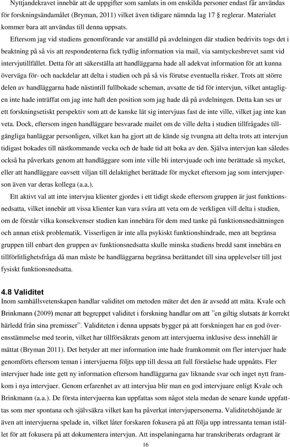 Eftersom jag vid studiens genomförande var anställd på avdelningen där studien bedrivits togs det i beaktning på så vis att respondenterna fick tydlig information via mail, via samtyckesbrevet samt