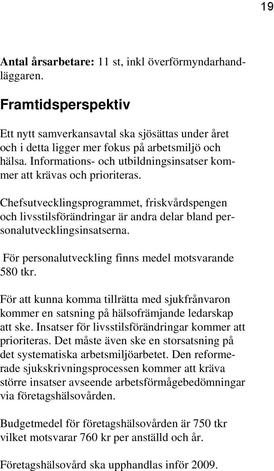 För personalutveckling finns medel motsvarande 580 tkr. För att kunna komma tillrätta med sjukfrånvaron kommer en satsning på hälsofrämjande ledarskap att ske.