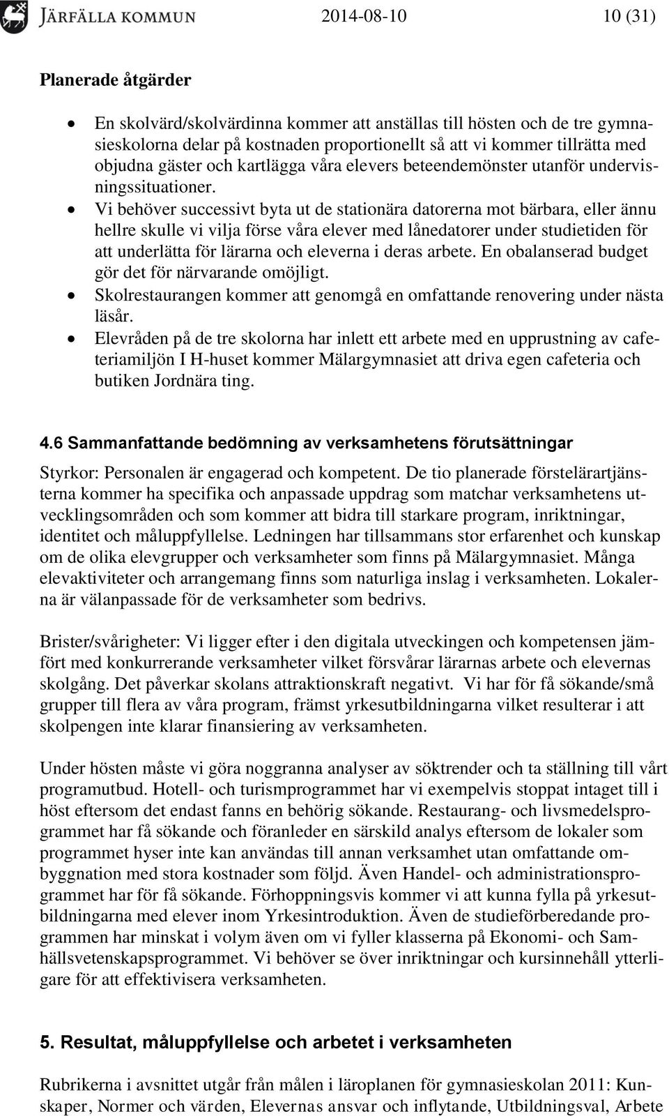 Vi behöver successivt byta ut de stationära datorerna mot bärbara, eller ännu hellre skulle vi vilja förse våra elever med lånedatorer under studietiden för att underlätta för lärarna och eleverna i