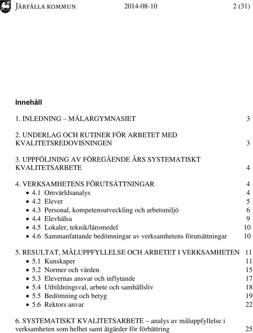 6 Sammanfattande bedömningar av verksamhetens förutsättningar 10 5. RESULTAT, MÅLUPPFYLLELSE OCH ARBETET I VERKSAMHETEN 11 5.1 Kunskaper 11 5.2 Normer och värden 15 5.