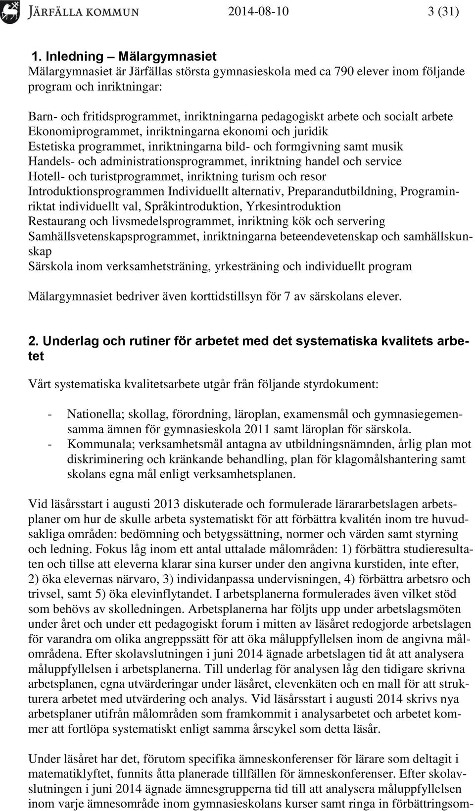 socialt arbete Ekonomiprogrammet, inriktningarna ekonomi och juridik Estetiska programmet, inriktningarna bild- och formgivning samt musik Handels- och administrationsprogrammet, inriktning handel