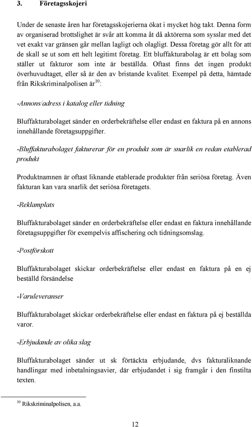 Dessa företag gör allt för att de skall se ut som ett helt legitimt företag. Ett bluffakturabolag är ett bolag som ställer ut fakturor som inte är beställda.