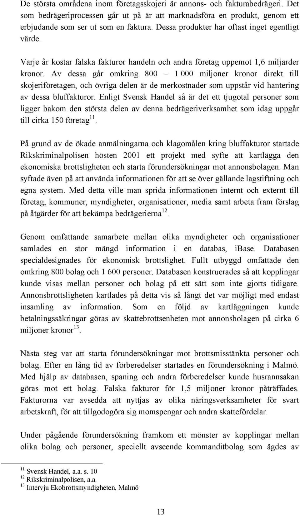 Av dessa går omkring 800 1 000 miljoner kronor direkt till skojeriföretagen, och övriga delen är de merkostnader som uppstår vid hantering av dessa bluffakturor.