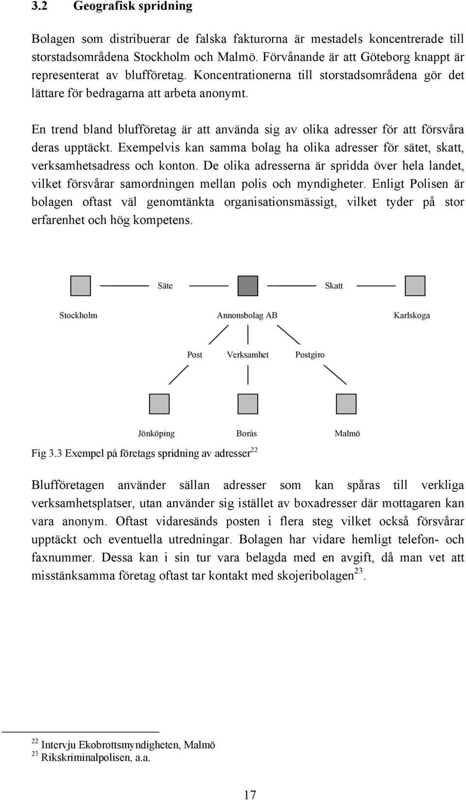 En trend bland blufföretag är att använda sig av olika adresser för att försvåra deras upptäckt. Exempelvis kan samma bolag ha olika adresser för sätet, skatt, verksamhetsadress och konton.