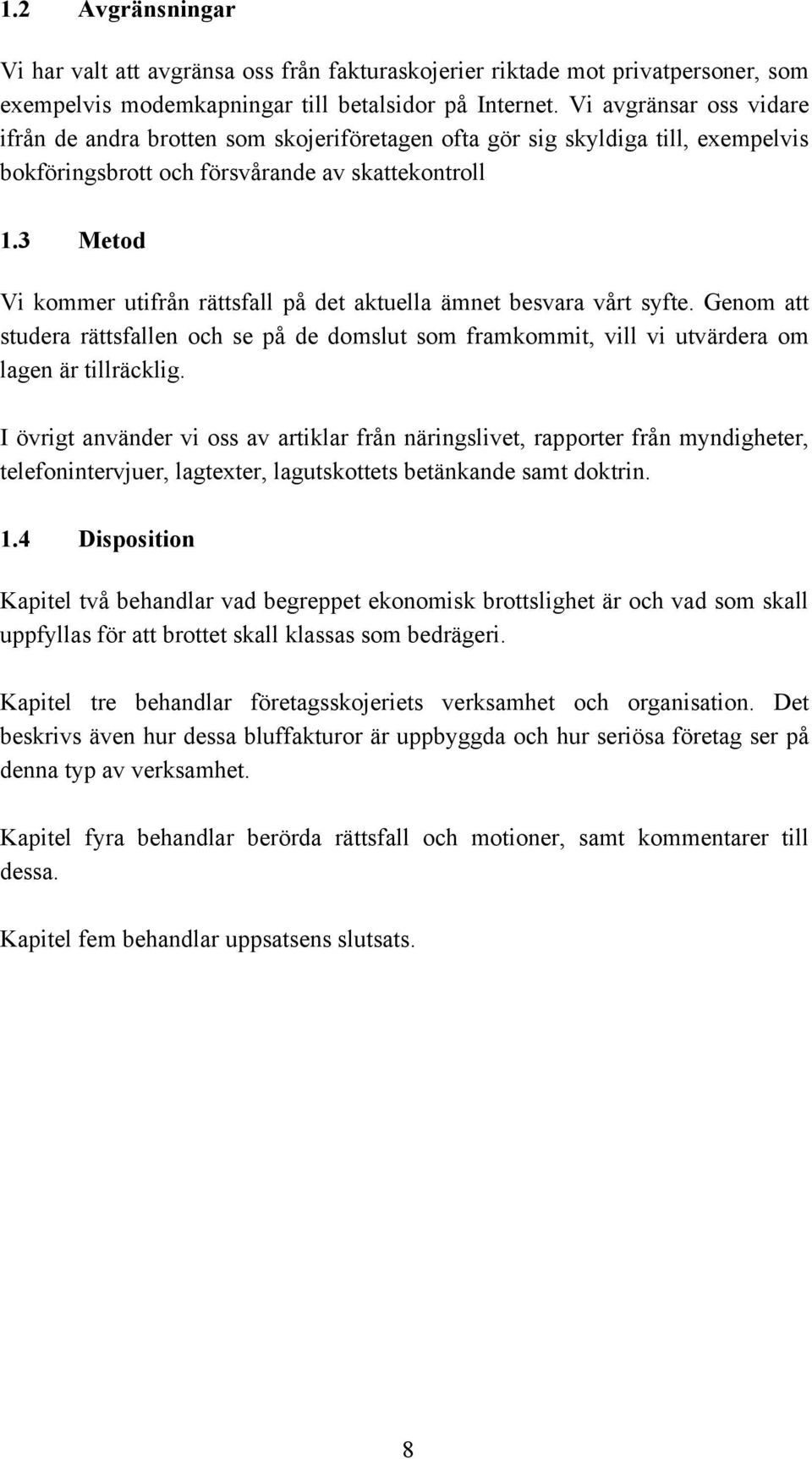 3 Metod Vi kommer utifrån rättsfall på det aktuella ämnet besvara vårt syfte. Genom att studera rättsfallen och se på de domslut som framkommit, vill vi utvärdera om lagen är tillräcklig.