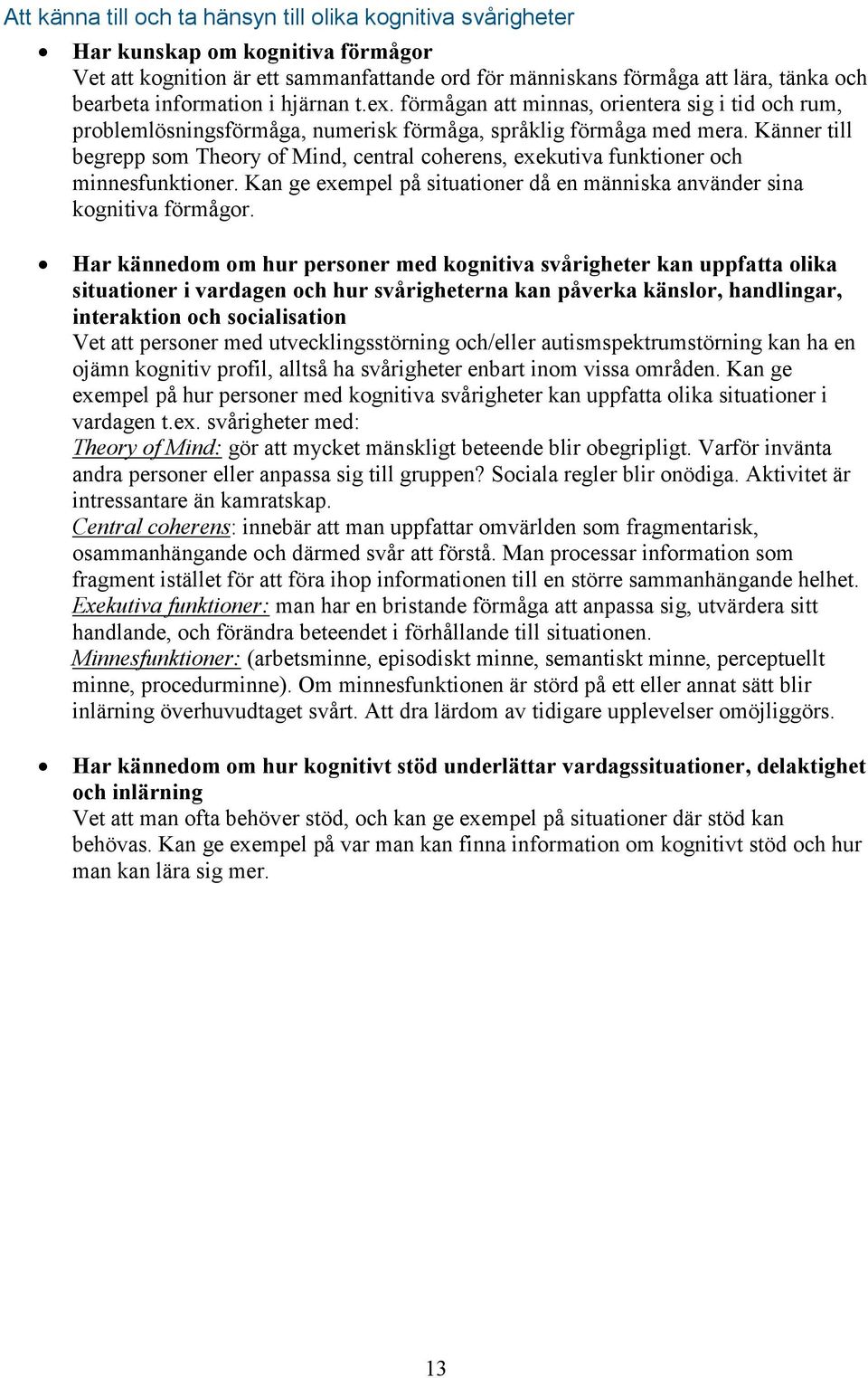 Känner till begrepp som Theory of Mind, central coherens, exekutiva funktioner och minnesfunktioner. Kan ge exempel på situationer då en människa använder sina kognitiva förmågor.