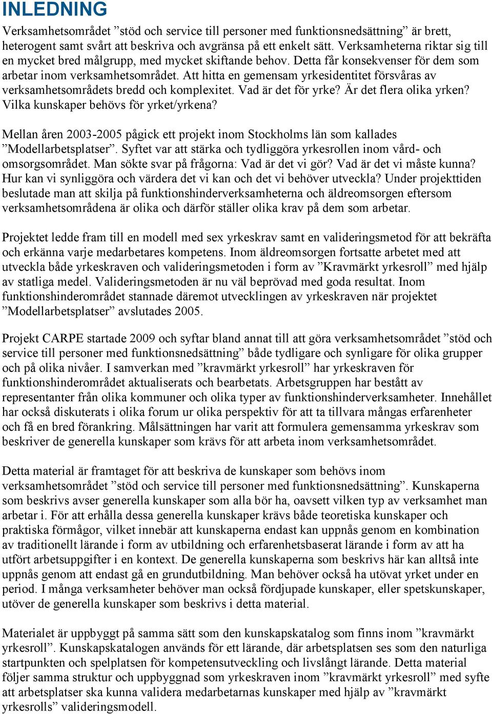 Att hitta en gemensam yrkesidentitet försvåras av verksamhetsområdets bredd och komplexitet. Vad är det för yrke? Är det flera olika yrken? Vilka kunskaper behövs för yrket/yrkena?