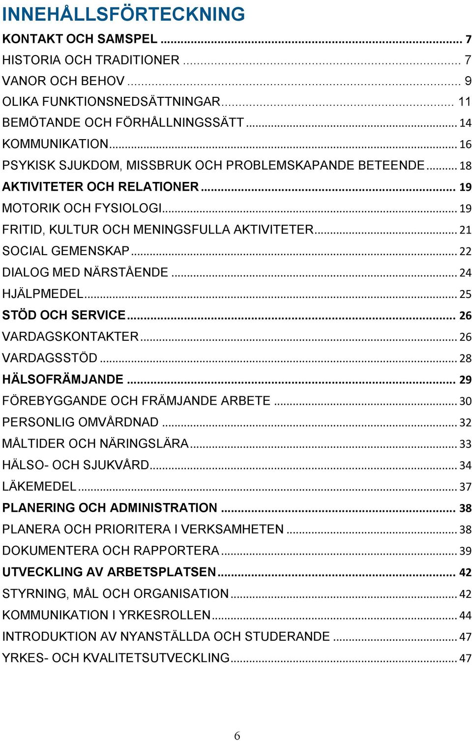 .. 22 DIALOG MED NÄRSTÅENDE... 24 HJÄLPMEDEL... 25 STÖD OCH SERVICE... 26 VARDAGSKONTAKTER... 26 VARDAGSSTÖD... 28 HÄLSOFRÄMJANDE... 29 FÖREBYGGANDE OCH FRÄMJANDE ARBETE... 30 PERSONLIG OMVÅRDNAD.