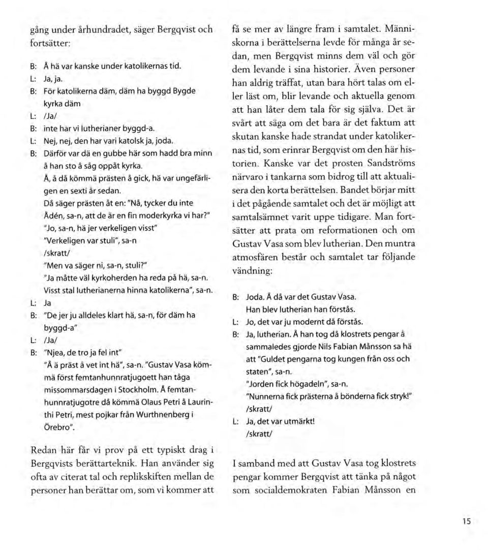 B: Därför var d ä en g u b b e här som h a d d bra m inn å han sto å såg o p p å t kyrka. Å, å då köm m ä p rästen å gick, hä var ungefärlig e n e n sexti år sedan.