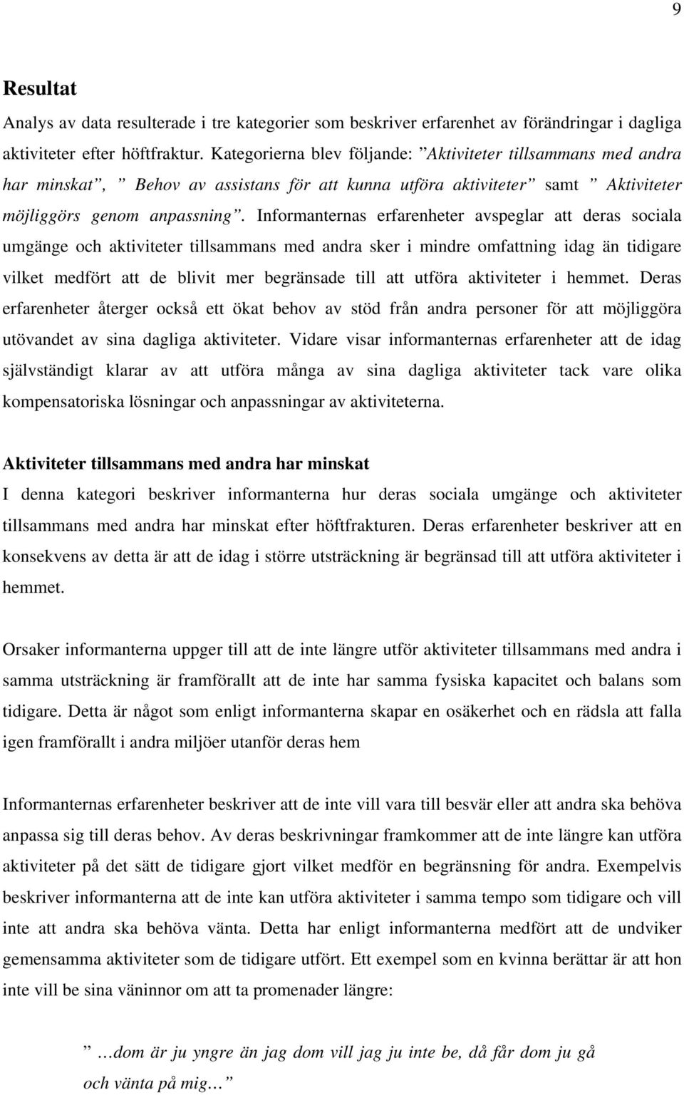 Informanternas erfarenheter avspeglar att deras sociala umgänge och aktiviteter tillsammans med andra sker i mindre omfattning idag än tidigare vilket medfört att de blivit mer begränsade till att