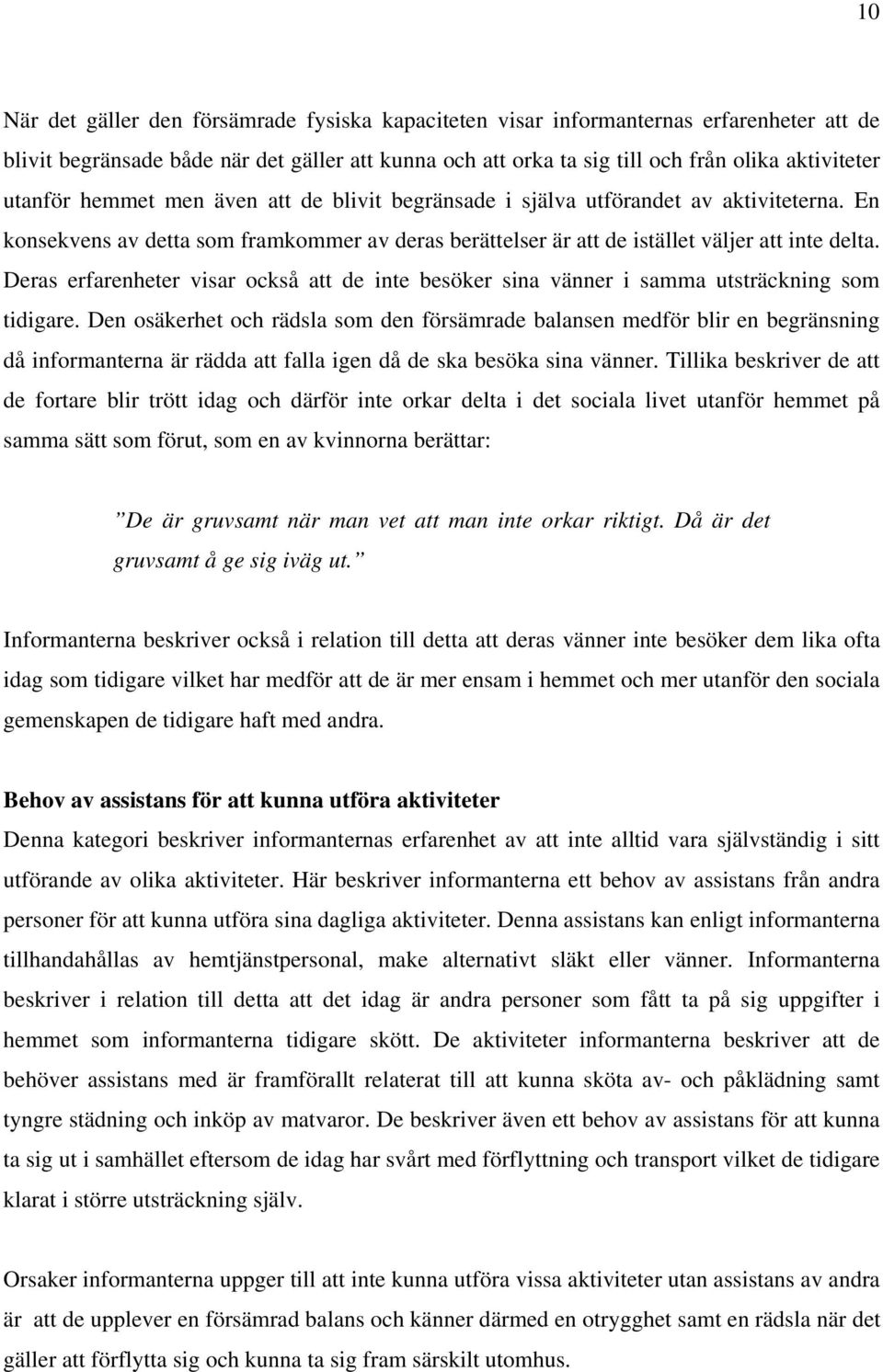 Deras erfarenheter visar också att de inte besöker sina vänner i samma utsträckning som tidigare.