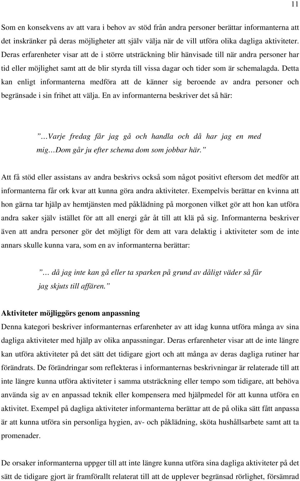 Detta kan enligt informanterna medföra att de känner sig beroende av andra personer och begränsade i sin frihet att välja.