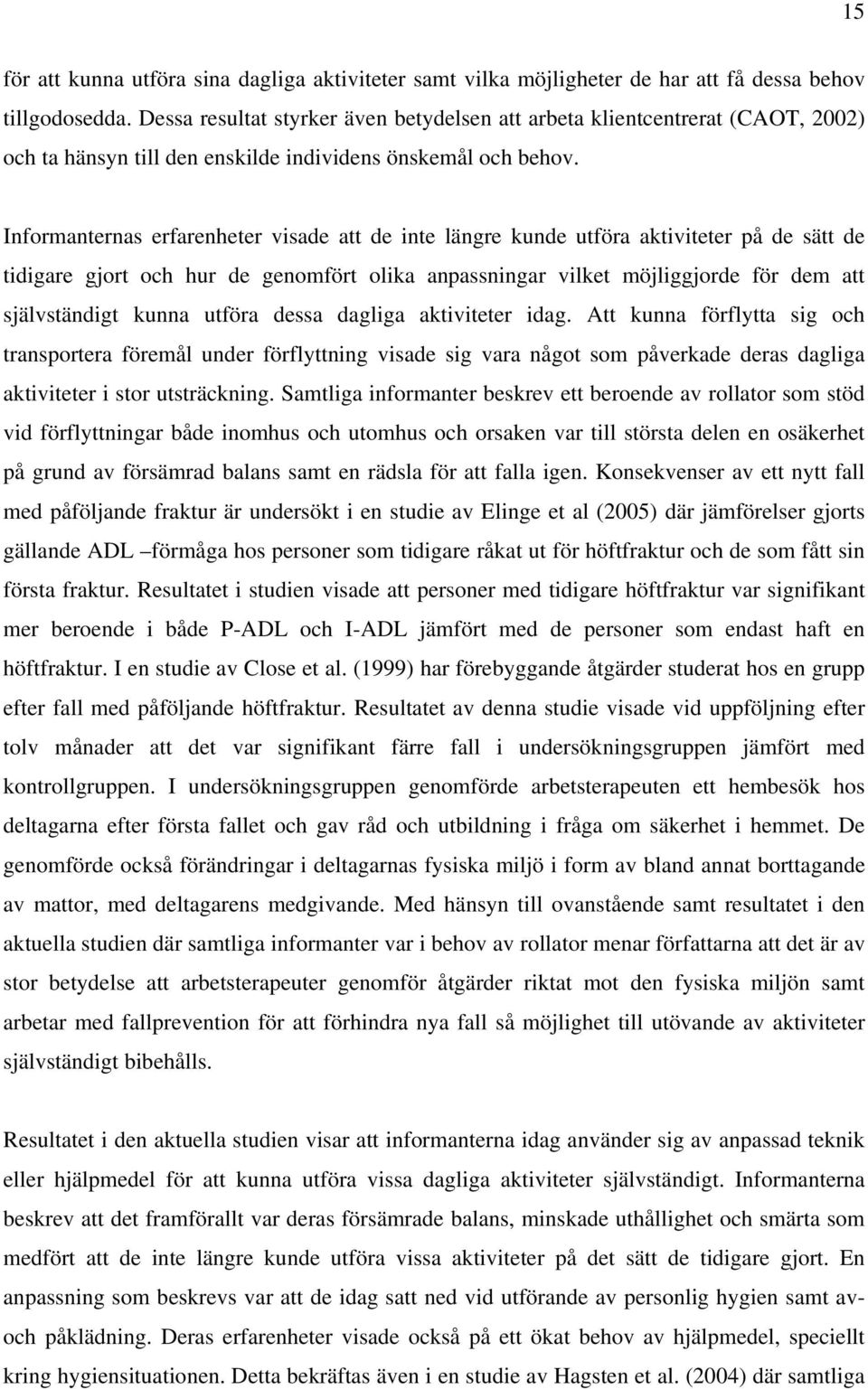 Informanternas erfarenheter visade att de inte längre kunde utföra aktiviteter på de sätt de tidigare gjort och hur de genomfört olika anpassningar vilket möjliggjorde för dem att självständigt kunna