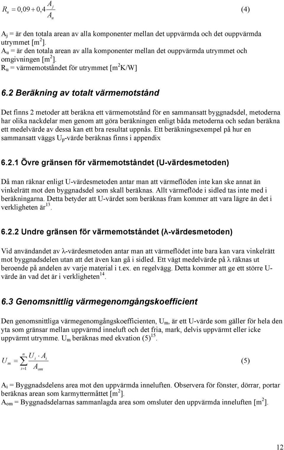 2 Beräkning av totalt värmemotstånd Det finns 2 metoder att beräkna ett värmemotstånd för en sammansatt byggnadsdel, metoderna har olika nackdelar men genom att göra beräkningen enligt båda metoderna