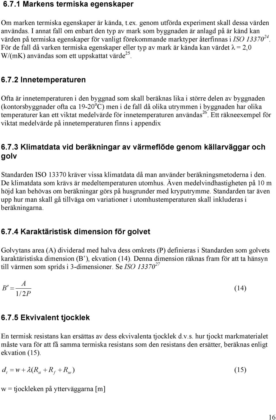 För de fall då varken termiska egenskaper eller typ av mark är kända kan värdet λ = 2,0 W/(mK) användas som ett uppskattat värde 25. 6.7.