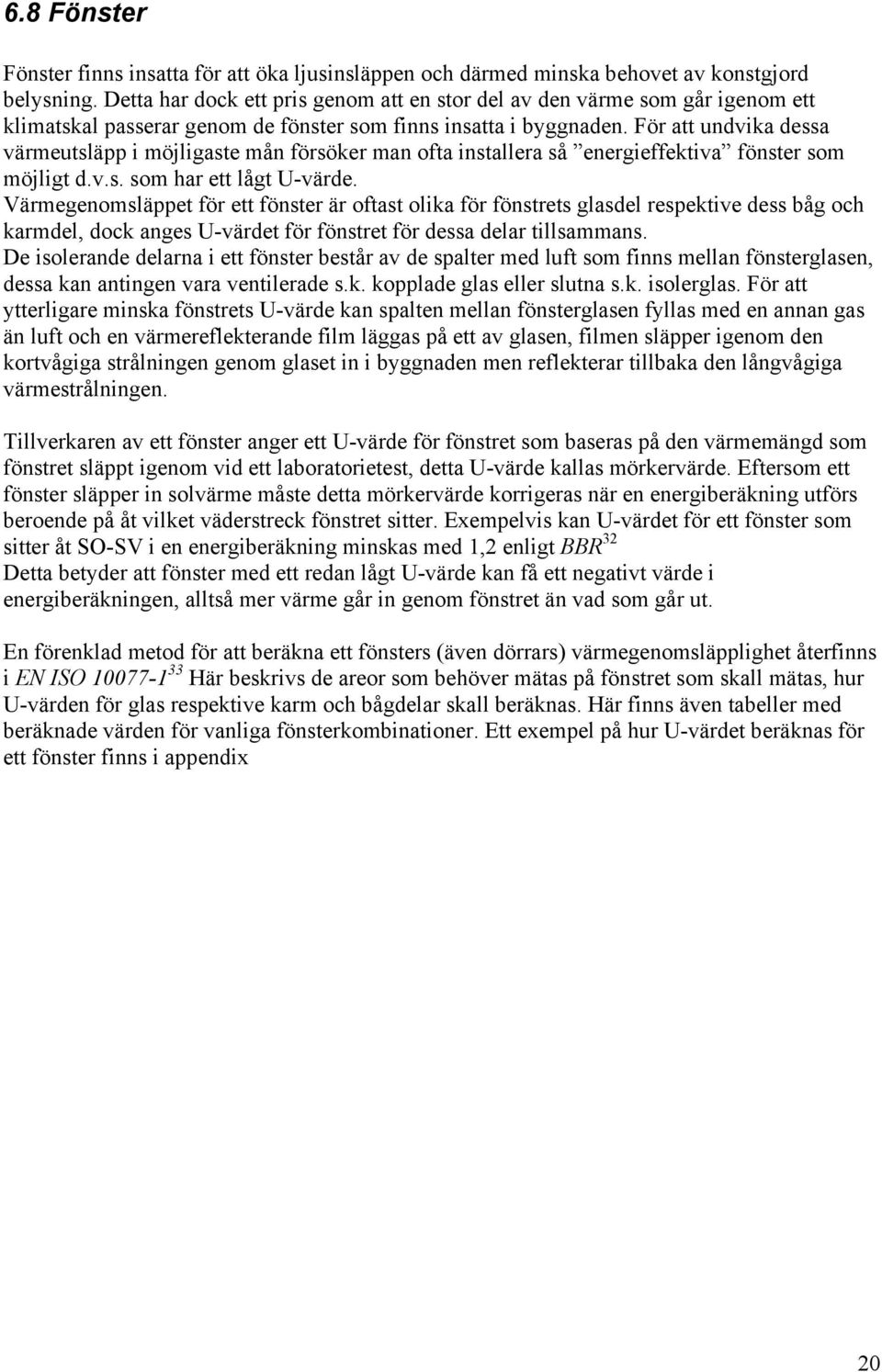 För att undvika dessa värmeutsläpp i möjligaste mån försöker man ofta installera så energieffektiva fönster som möjligt d.v.s. som har ett lågt U-värde.