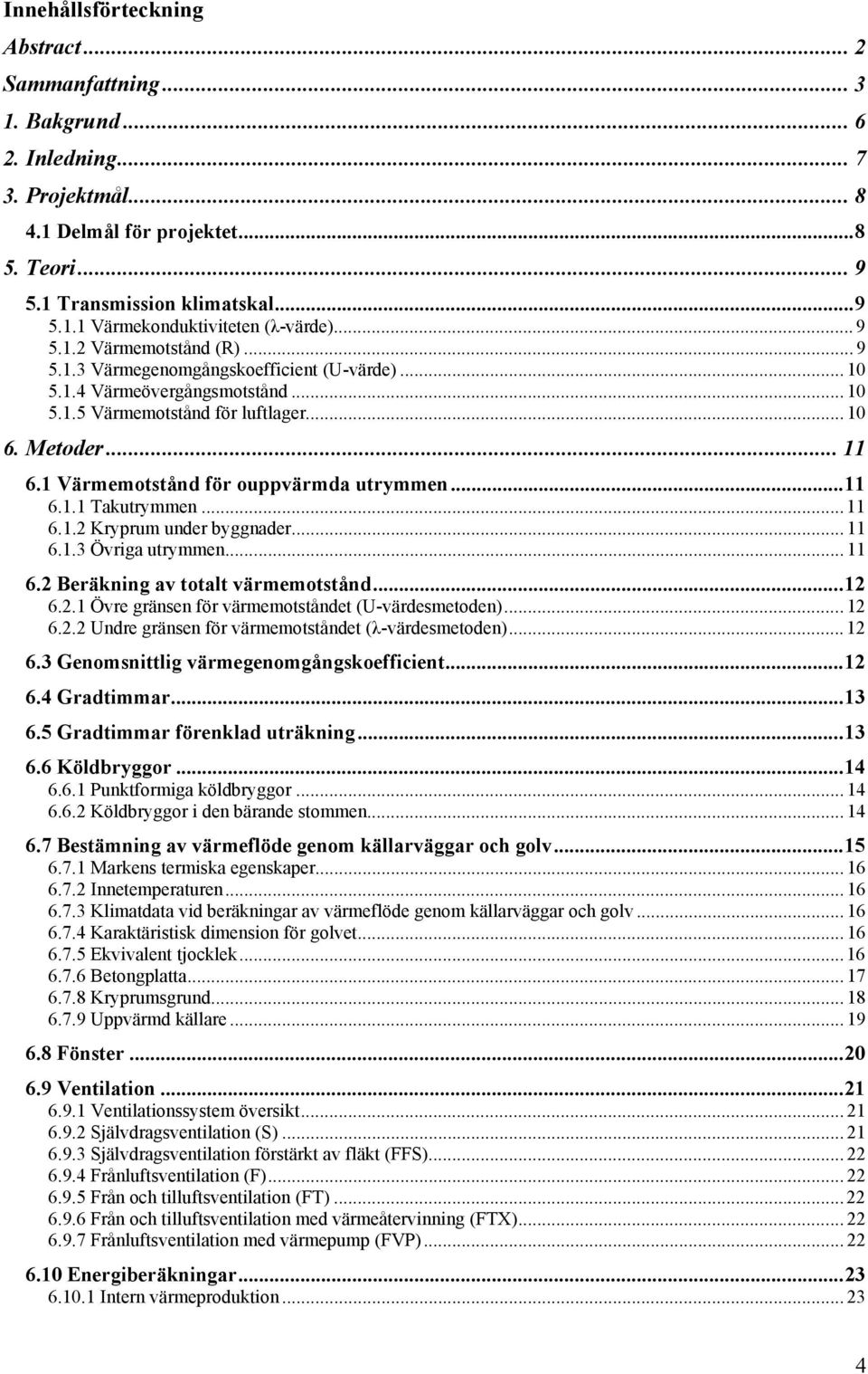 1 Värmemotstånd för ouppvärmda utrymmen...11 6.1.1 Takutrymmen... 11 6.1.2 Kryprum under byggnader... 11 6.1.3 Övriga utrymmen... 11 6.2 Beräkning av totalt värmemotstånd...12 6.2.1 Övre gränsen för värmemotståndet (U-värdesmetoden).