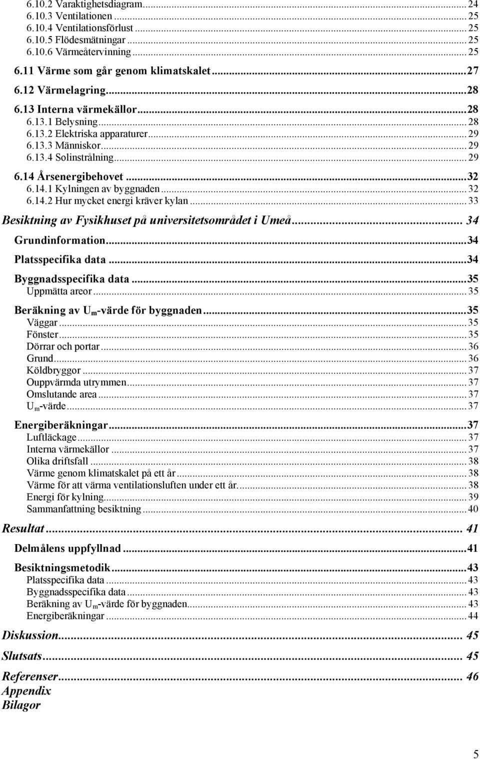 .. 32 6.14.2 Hur mycket energi kräver kylan... 33 Besiktning av Fysikhuset på universitetsområdet i Umeå... 34 Grundinformation...34 Platsspecifika data...34 Byggnadsspecifika data...35 Uppmätta areor.