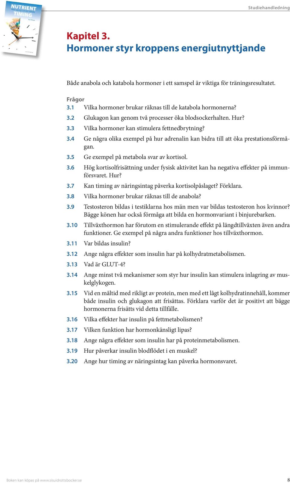 3.2 Glukagon kan genom två processer öka blodsockerhalten. Hur? 3.3 Vilka hormoner kan stimulera fettnedbrytning? 3.4 Ge några olika exempel på hur adrenalin kan bidra till att öka prestationsförmågan.