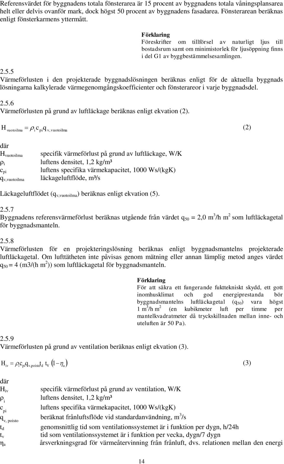 5.5 Värmeförlusten i den projekterade byggnadslösningen beräknas enligt för de aktuella byggnads lösningarna kalkylerade värmegenomgångskoefficienter och fönsterareor i varje byggnadsdel. 2.5.6 Värmeförlusten på grund av luftläckage beräknas enligt ekvation (2).
