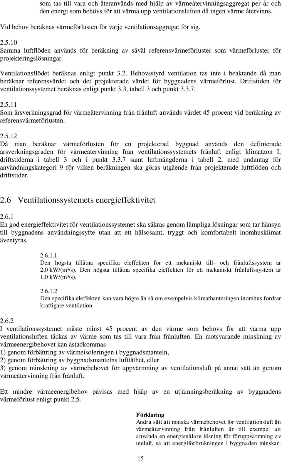 Ventilationsflödet beräknas enligt punkt 3.2. Behovsstyrd ventilation tas inte i beaktande då man beräknar referensvärdet och det projekterade värdet för byggnadens värmeförlust.