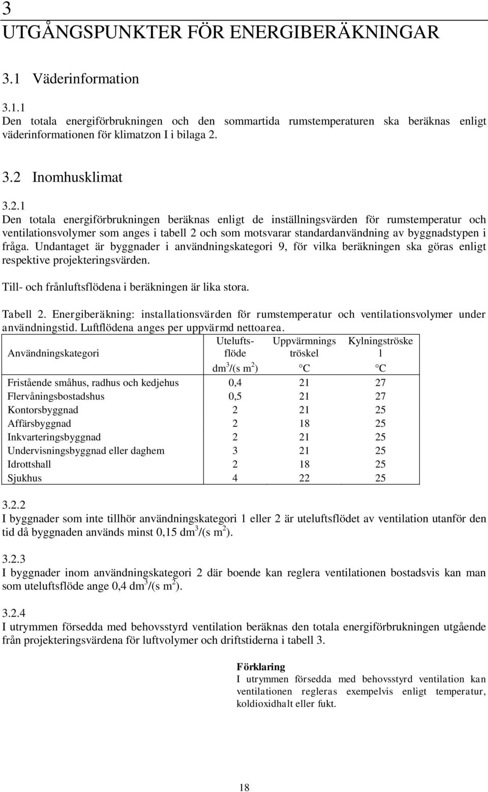 byggnadstypen i fråga. Undantaget är byggnader i användningskategori 9, för vilka beräkningen ska göras enligt respektive projekteringsvärden. Till- och frånluftsflödena i beräkningen är lika stora.
