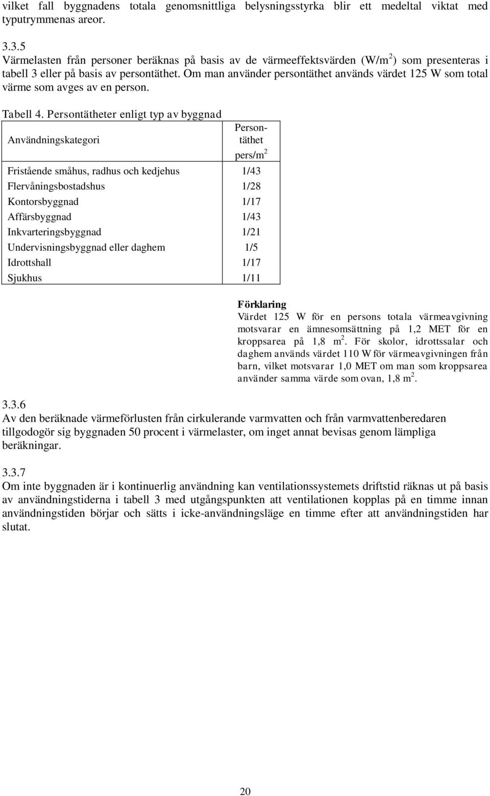 Om man använder persontäthet används värdet 125 W som total värme som avges av en person. Tabell 4.