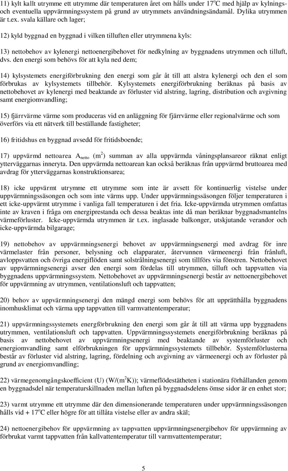 den energi som behövs för att kyla ned dem; 14) kylsystemets energiförbrukning den energi som går åt till att alstra kylenergi och den el som förbrukas av kylsystemets tillbehör.