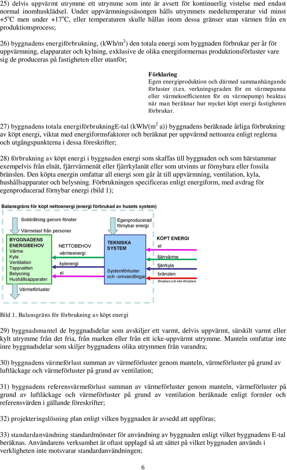 byggnadens energiförbrukning, (kwh/m 2 ) den totala energi som byggnaden förbrukar per år för uppvärmning, elapparater och kylning, exklusive de olika energiformernas produktionsförluster vare sig de