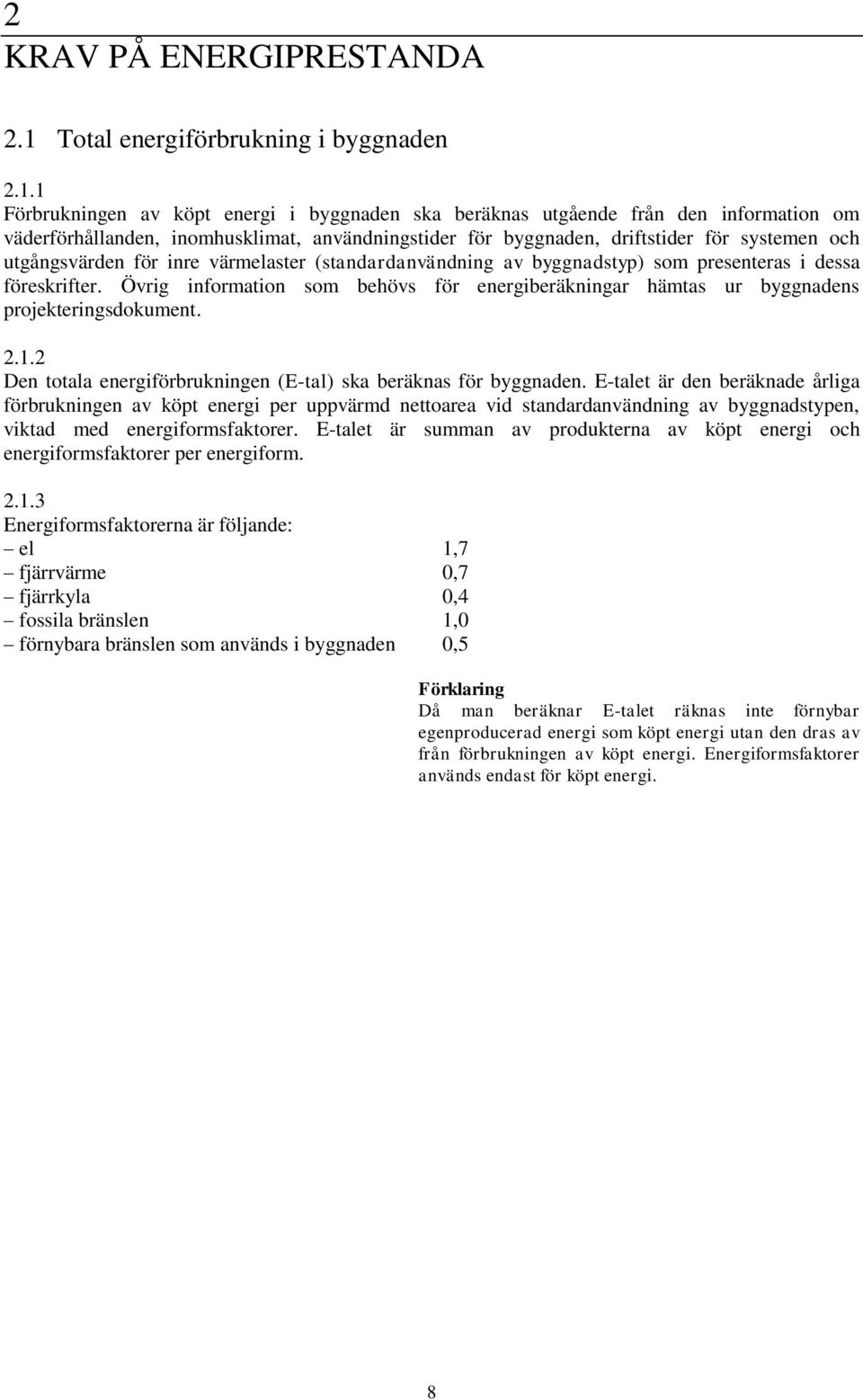 1 Förbrukningen av köpt energi i byggnaden ska beräknas utgående från den information om väderförhållanden, inomhusklimat, användningstider för byggnaden, driftstider för systemen och utgångsvärden