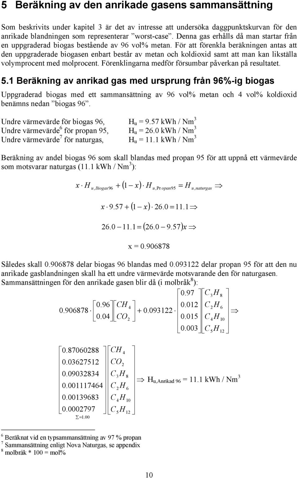 För att förenkla beräkningen antas att den uppgraderade biogasen enbart består av metan och koldioxid samt att man kan likställa volymprocent med molprocent.