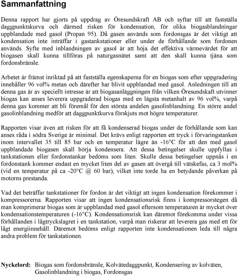 Syfte med inblandningen av gasol är att höja det effektiva värmevärdet för att biogasen skall kunna tillföras på naturgasnätet samt att den skall kunna tjäna som fordonsbränsle.