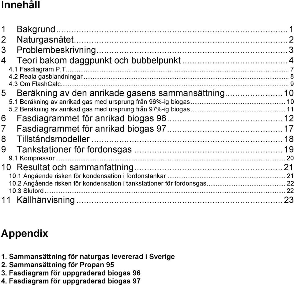 .. 11 6 Fasdiagrammet för anrikad biogas 96...12 7 Fasdiagrammet för anrikad biogas 97...17 8 Tillståndsmodeller...18 9 Tankstationer för fordonsgas...19 9.1 Kompressor.