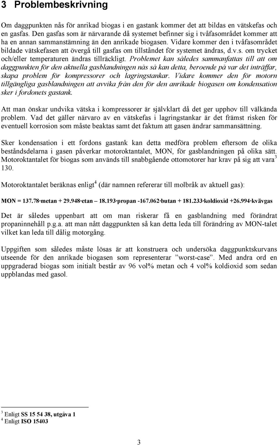 Vidare kommer den i tvåfasområdet bildade vätskefasen att övergå till gasfas om tillståndet för systemet ändras, d.v.s. om trycket och/eller temperaturen ändras tillräckligt.