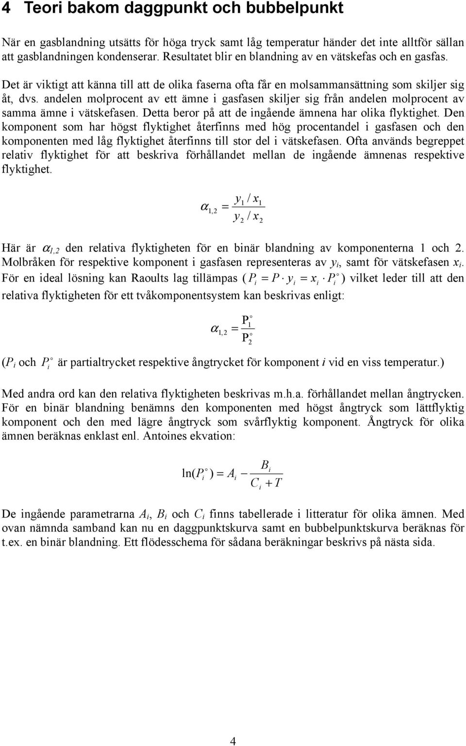 andelen molprocent av ett ämne i gasfasen skiljer sig från andelen molprocent av samma ämne i vätskefasen. Detta beror på att de ingående ämnena har olika flyktighet.