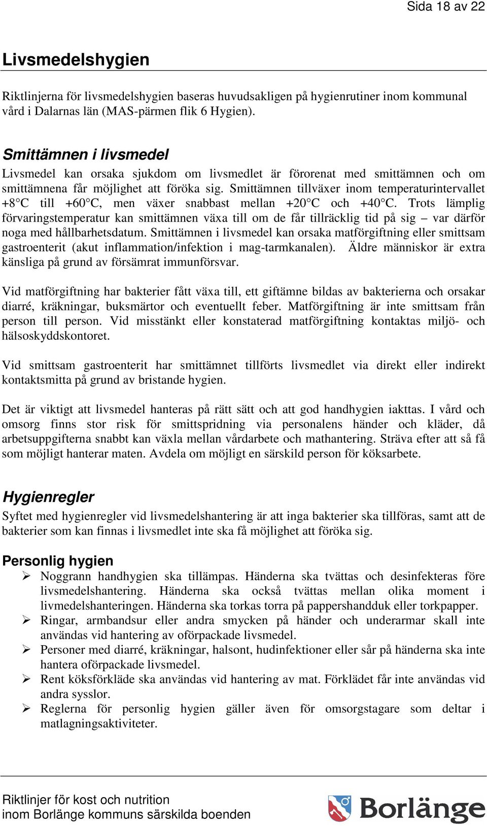 Smittämnen tillväxer inom temperaturintervallet +8 C till +60 C, men växer snabbast mellan +20 C och +40 C.