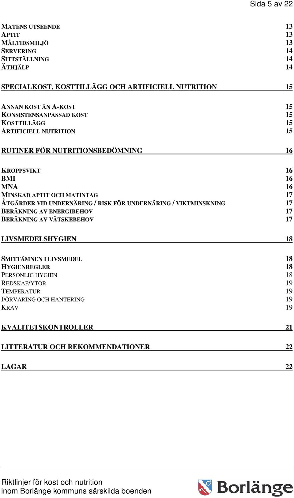 17 ÅTGÄRDER VID UNDERNÄRING / RISK FÖR UNDERNÄRING / VIKTMINSKNING 17 BERÄKNING AV ENERGIBEHOV 17 BERÄKNING AV VÄTSKEBEHOV 17 LIVSMEDELSHYGIEN 18 SMITTÄMNEN I